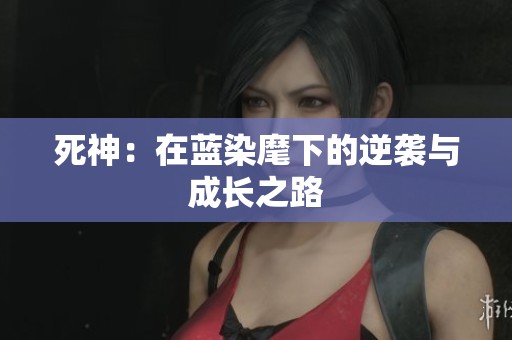 死神：在蓝染麾下的逆袭与成长之路