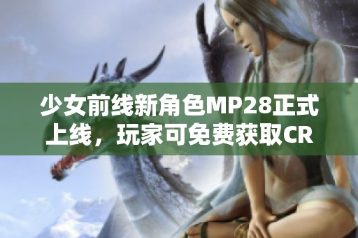 少女前线新角色MP28正式上线，玩家可免费获取CRM体验