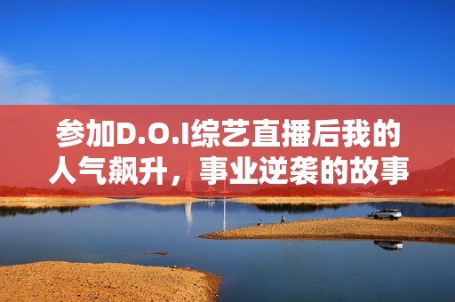 参加D.O.I综艺直播后我的人气飙升，事业逆袭的故事