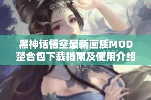 黑神话悟空最新画质MOD整合包下载指南及使用介绍