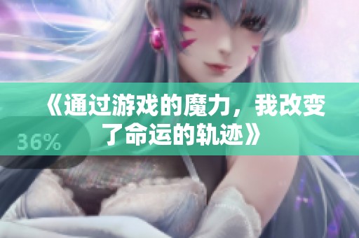 《通过游戏的魔力，我改变了命运的轨迹》