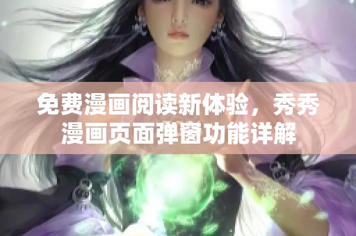 免费漫画阅读新体验，秀秀漫画页面弹窗功能详解