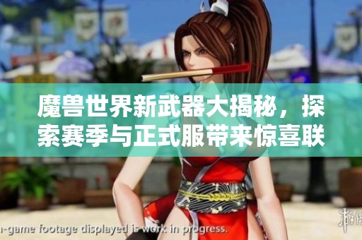 魔兽世界新武器大揭秘，探索赛季与正式服带来惊喜联动
