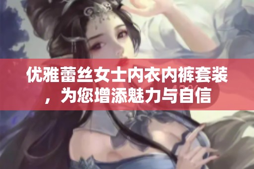优雅蕾丝女士内衣内裤套装，为您增添魅力与自信