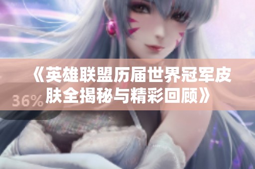 《英雄联盟历届世界冠军皮肤全揭秘与精彩回顾》