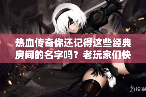 热血传奇你还记得这些经典房间的名字吗？老玩家们快来挑战！