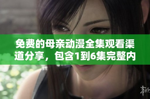 免费的母亲动漫全集观看渠道分享，包含1到6集完整内容