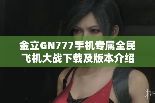 金立GN777手机专属全民飞机大战下载及版本介绍