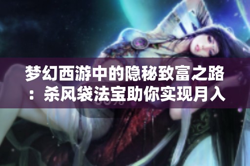 梦幻西游中的隐秘致富之路：杀风袋法宝助你实现月入梦