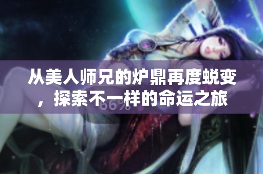 从美人师兄的炉鼎再度蜕变，探索不一样的命运之旅