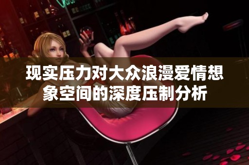 现实压力对大众浪漫爱情想象空间的深度压制分析