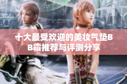 十大最受欢迎的美妆气垫BB霜推荐与评测分享