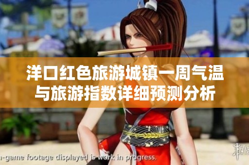 洋口红色旅游城镇一周气温与旅游指数详细预测分析