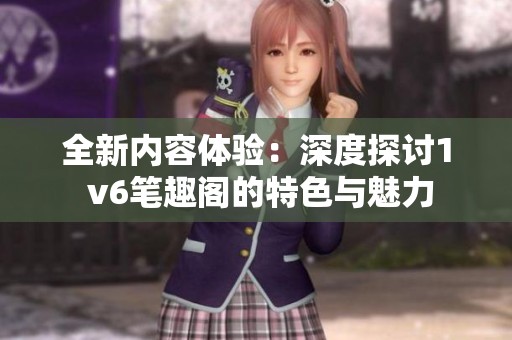 全新内容体验：深度探讨1 v6笔趣阁的特色与魅力