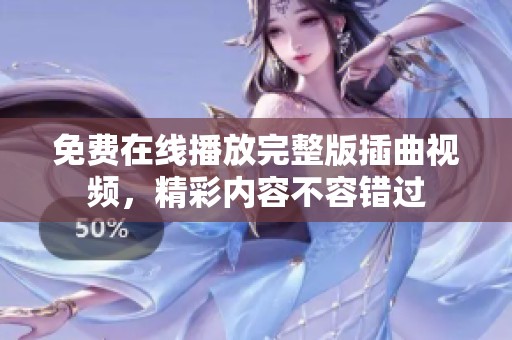 免费在线播放完整版插曲视频，精彩内容不容错过