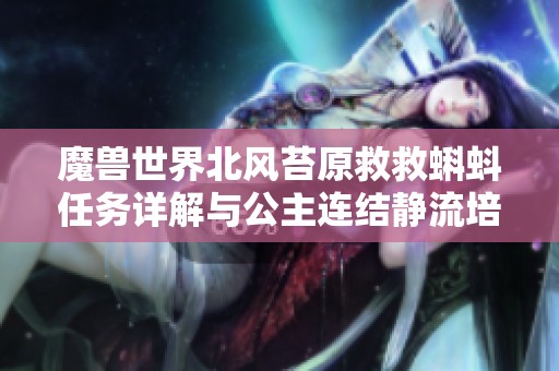 魔兽世界北风苔原救救蝌蚪任务详解与公主连结静流培养价值分析