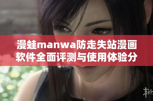 漫蛙manwa防走失站漫画软件全面评测与使用体验分享