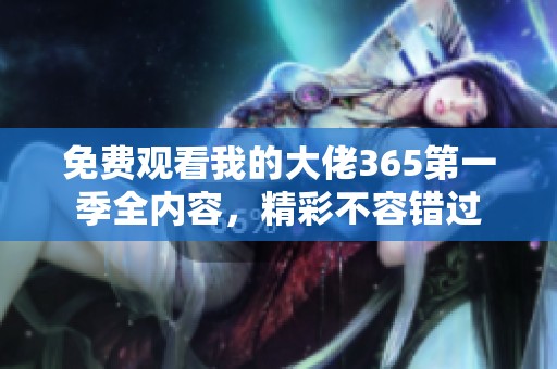 免费观看我的大佬365第一季全内容，精彩不容错过