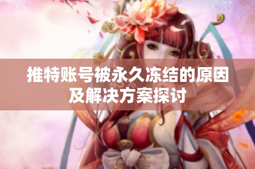 推特账号被永久冻结的原因及解决方案探讨