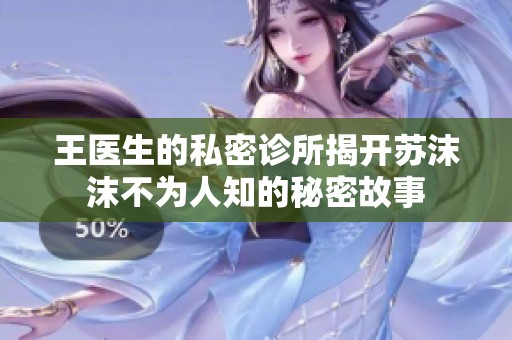 王医生的私密诊所揭开苏沫沫不为人知的秘密故事