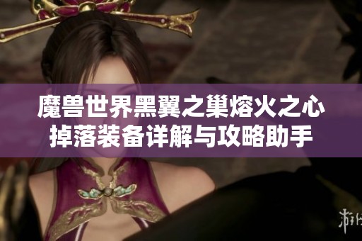 魔兽世界黑翼之巢熔火之心掉落装备详解与攻略助手