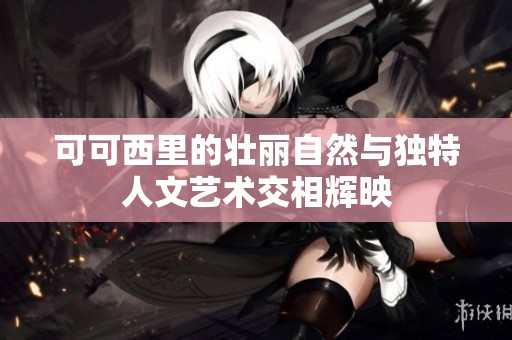 可可西里的壮丽自然与独特人文艺术交相辉映