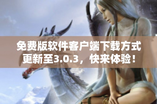 免费版软件客户端下载方式更新至3.0.3，快来体验！
