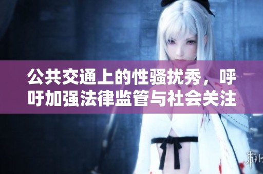 公共交通上的性骚扰秀，呼吁加强法律监管与社会关注