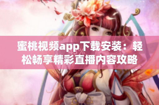 蜜桃视频app下载安装：轻松畅享精彩直播内容攻略