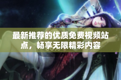 最新推荐的优质免费视频站点，畅享无限精彩内容