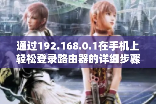 通过192.168.0.1在手机上轻松登录路由器的详细步骤