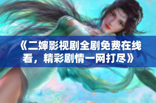 《二婶影视剧全剧免费在线看，精彩剧情一网打尽》
