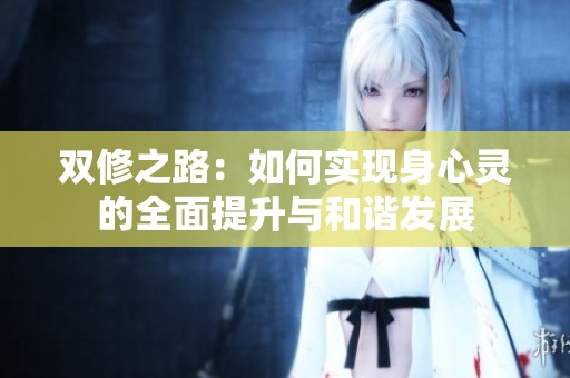 双修之路：如何实现身心灵的全面提升与和谐发展