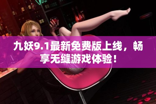 九妖9.1最新免费版上线，畅享无缝游戏体验！