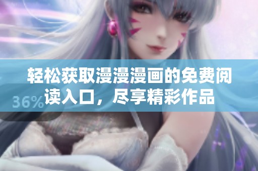 轻松获取漫漫漫画的免费阅读入口，尽享精彩作品
