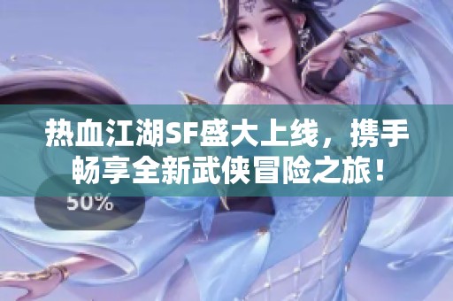 热血江湖SF盛大上线，携手畅享全新武侠冒险之旅！