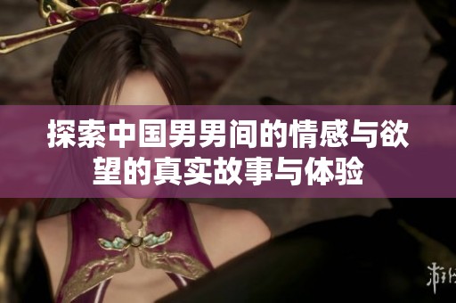 探索中国男男间的情感与欲望的真实故事与体验