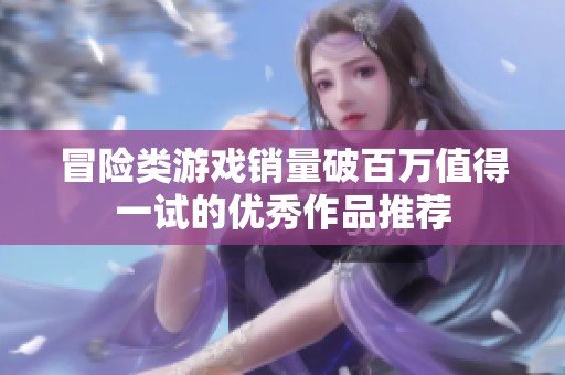冒险类游戏销量破百万值得一试的优秀作品推荐
