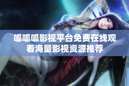呱呱呱影视平台免费在线观看海量影视资源推荐
