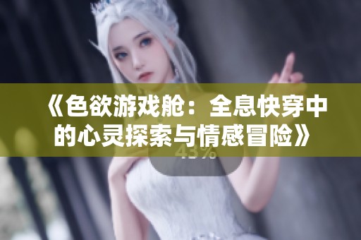 《色欲游戏舱：全息快穿中的心灵探索与情感冒险》
