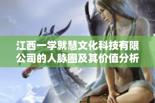 江西一学就慧文化科技有限公司的人脉圈及其价值分析