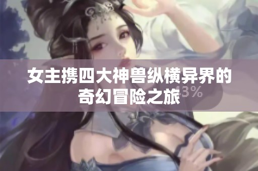 女主携四大神兽纵横异界的奇幻冒险之旅