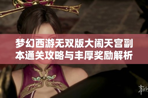 梦幻西游无双版大闹天宫副本通关攻略与丰厚奖励解析