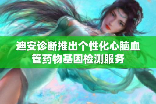 迪安诊断推出个性化心脑血管药物基因检测服务