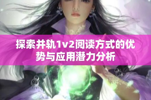 探索并轨1v2阅读方式的优势与应用潜力分析