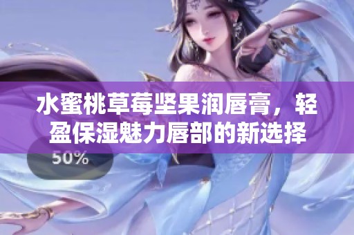 水蜜桃草莓坚果润唇膏，轻盈保湿魅力唇部的新选择