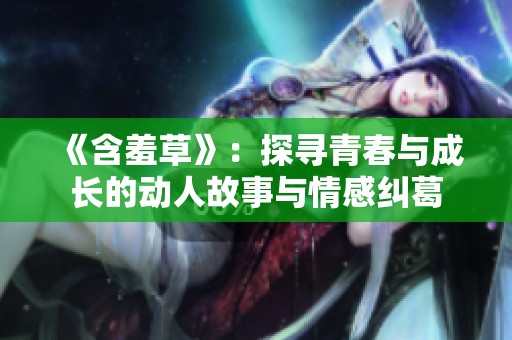 《含羞草》：探寻青春与成长的动人故事与情感纠葛
