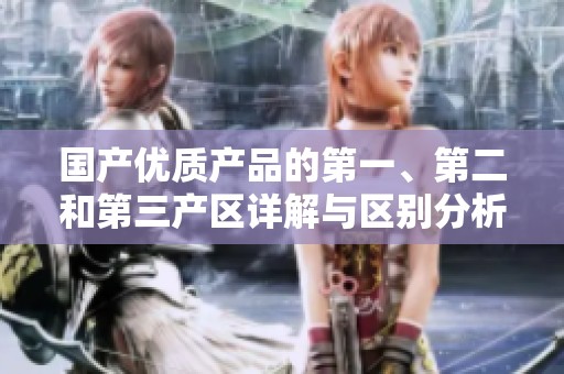 国产优质产品的第一、第二和第三产区详解与区别分析