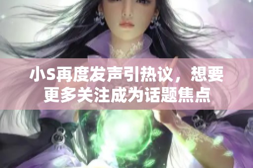 小S再度发声引热议，想要更多关注成为话题焦点