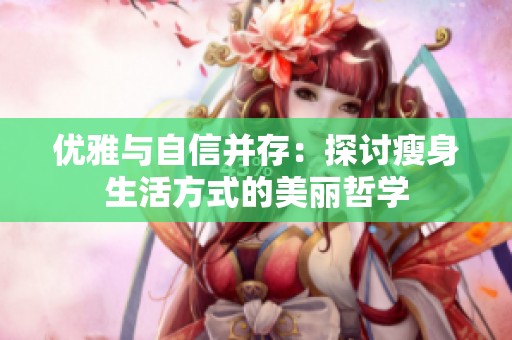 优雅与自信并存：探讨瘦身生活方式的美丽哲学